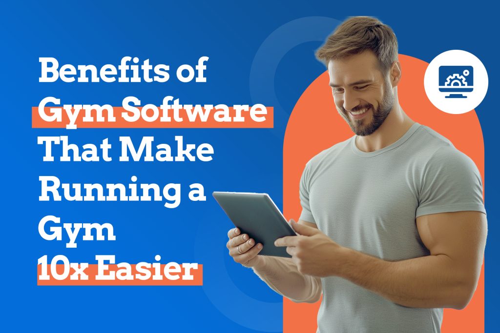 Benefits of Gym Software That Make Running a Gym 10x Easier
