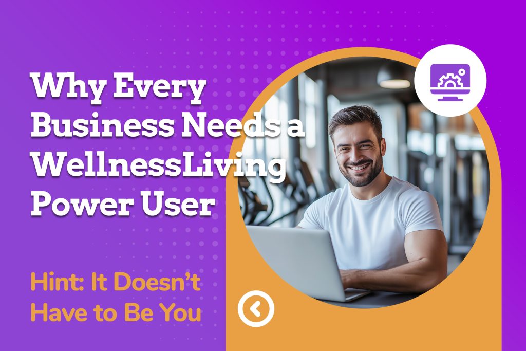Why Every Business Needs a WellnessLiving Power User